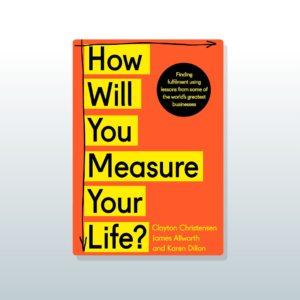 How Will You Measure Your Life? by Clay Christensen