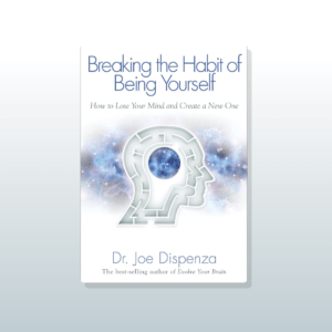 Breaking the Habit of Being Yourself by Joe Dispenza